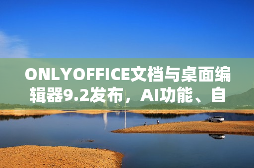 ONLYOFFICE文档与桌面编辑器9.2发布，AI功能、自定义快捷键及宏录制更新亮相