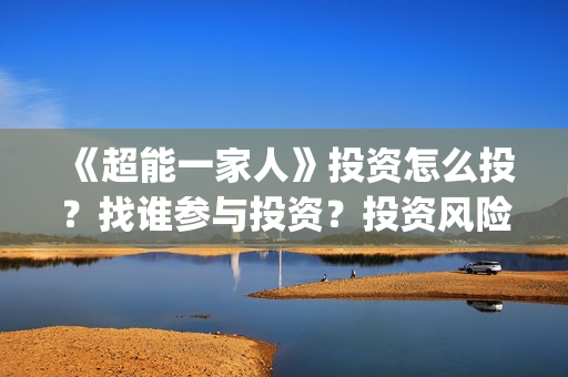 《超能一家人》投资怎么投？找谁参与投资？投资风险大不大？(超能一家人演员表)
