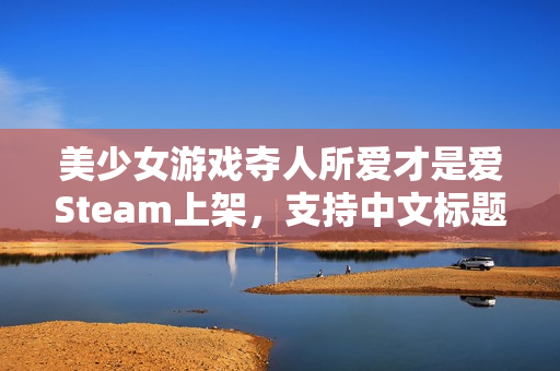 美少女游戏夺人所爱才是爱Steam上架，支持中文标题警告！