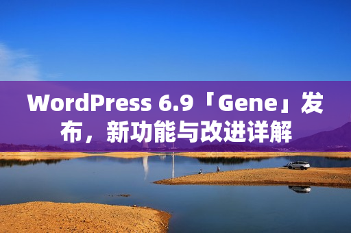 WordPress 6.9「Gene」发布，新功能与改进详解