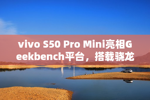vivo S50 Pro Mini亮相Geekbench平台,搭载骁龙8 Gen 5重磅亮相 vivo S50 Pro Mini亮相Geekbench平台,搭载骁龙8 Gen 5重磅亮相