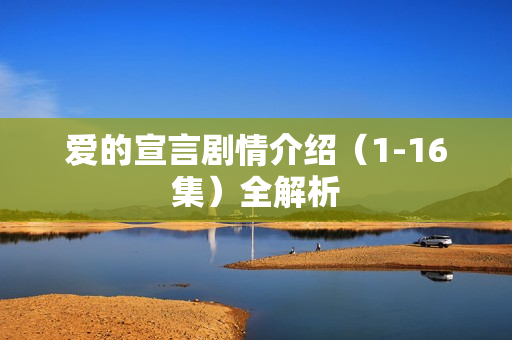 爱的宣言剧情介绍(1-16集)全解析 爱的宣言剧情介绍(1-16集)全解析