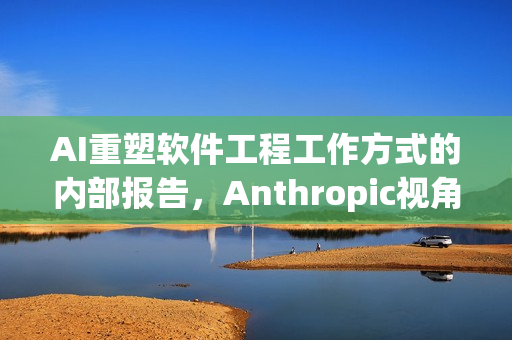 AI重塑软件工程工作方式的内部报告，Anthropic视角