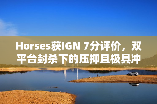 Horses获IGN 7分评价，双平台封杀下的压抑且极具冲击力的恐怖新游体验