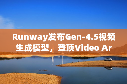 Runway发布Gen-4.5视频生成模型,登顶Video Arena榜单,引领视频技术新纪元 Runway发布Gen-4.5视频生成模型,登顶Video Arena榜单,引领视频技术新纪元