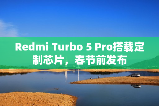 Redmi Turbo 5 Pro搭载定制芯片,春节前发布 Redmi Turbo 5 Pro搭载定制芯片,春节前发布