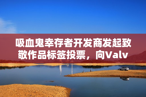 吸血鬼幸存者开发商发起致敬作品标签投票,向Valve推荐新游戏作品活动启动! 吸血鬼幸存者开发商发起致敬作品标签投票,向Valve推荐新游戏作品活动启动!