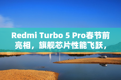 Redmi Turbo 5 Pro春节前亮相,旗舰芯片性能飞跃,同档独领风骚 Redmi Turbo 5 Pro春节前亮相,旗舰芯片性能飞跃,同档独领风骚