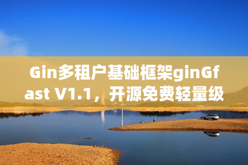 Gin多租户基础框架ginGfast V1.1，开源免费轻量级更新代码生成功能
