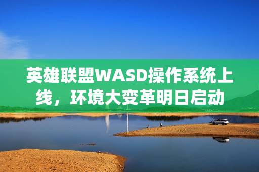 英雄联盟WASD操作系统上线,环境大变革明日启动 英雄联盟WASD操作系统上线,环境大变革明日启动