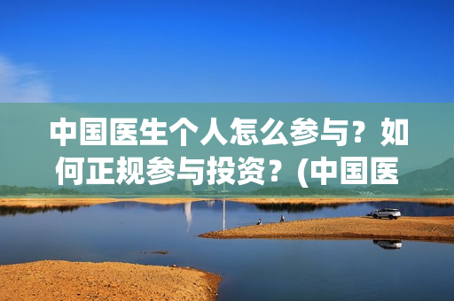 中国医生个人怎么参与？如何正规参与投资？(中国医生成员)