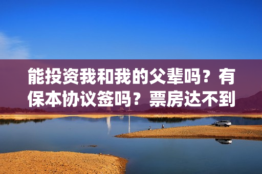能投资我和我的父辈吗?有保本协议签吗?票房达不到预期会亏多少?(投资我和我的父辈安全吗) 能投资我和我的父辈吗?有保本协议签吗?票房达不到预期会亏多少?(投资我和我的父辈安全吗)