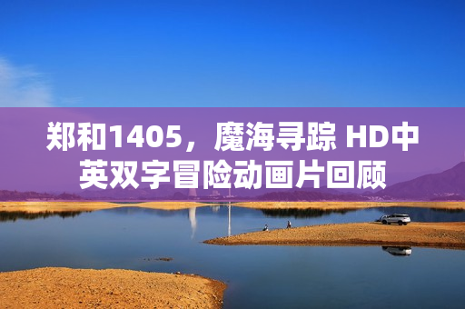 郑和1405，魔海寻踪 HD中英双字冒险动画片回顾
