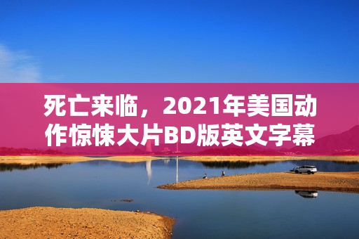 死亡来临，2021年美国动作惊悚大片BD版英文字幕中字亮相！