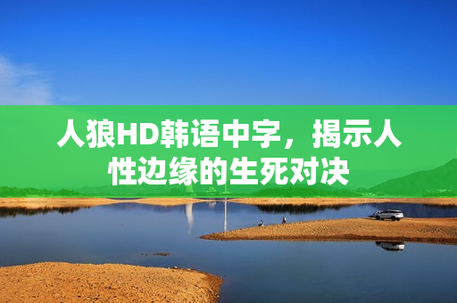 人狼HD韩语中字,揭示人性边缘的生死对决 人狼HD韩语中字,揭示人性边缘的生死对决