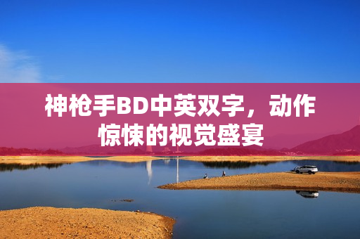 神枪手BD中英双字,动作惊悚的视觉盛宴 神枪手BD中英双字,动作惊悚的视觉盛宴
