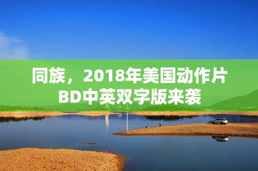 同族,2018年美国动作片BD中英双字版来袭 同族,2018年美国动作片BD中英双字版来袭