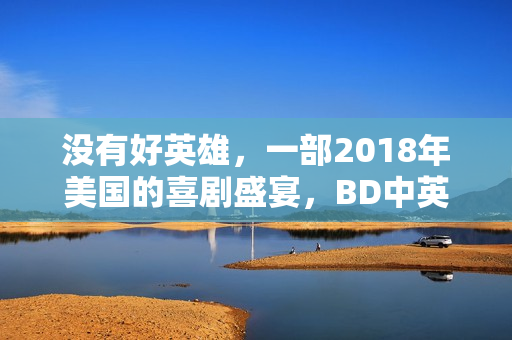 没有好英雄,一部2018年美国的喜剧盛宴,BD中英双字呈现 没有好英雄,一部2018年美国的喜剧盛宴,BD中英双字呈现