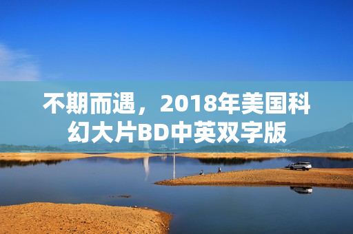 不期而遇，2018年美国科幻大片BD中英双字版