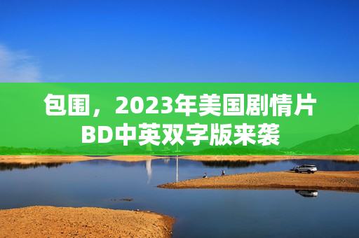 包围，2023年美国剧情片BD中英双字版来袭