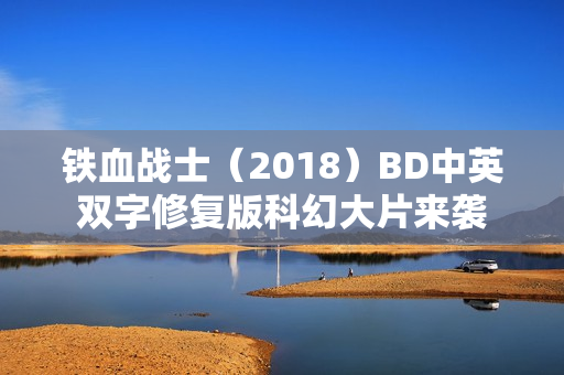 铁血战士(2018)BD中英双字修复版科幻大片来袭 铁血战士(2018)BD中英双字修复版科幻大片来袭