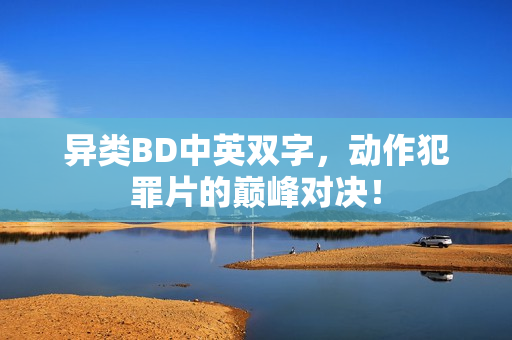 异类BD中英双字,动作犯罪片的巅峰对决! 异类BD中英双字,动作犯罪片的巅峰对决!