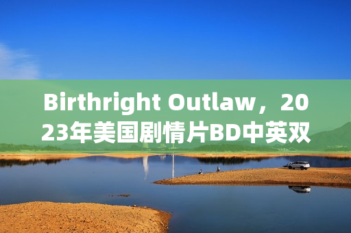 Birthright Outlaw,2023年美国剧情片BD中英双字版来袭 Birthright Outlaw,2023年美国剧情片BD中英双字版来袭