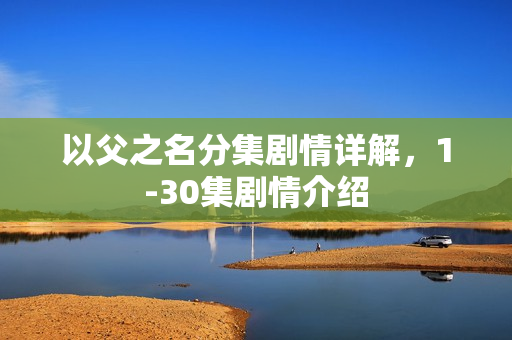 以父之名分集剧情详解，1-30集剧情介绍