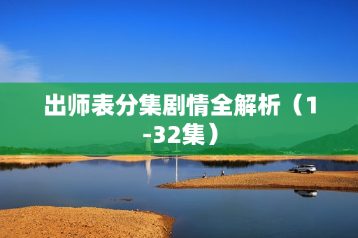 出师表分集剧情全解析(1-32集) 出师表分集剧情全解析(1-32集)