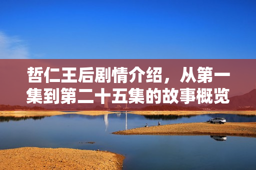 哲仁王后剧情介绍，从第一集到第二十五集的故事概览