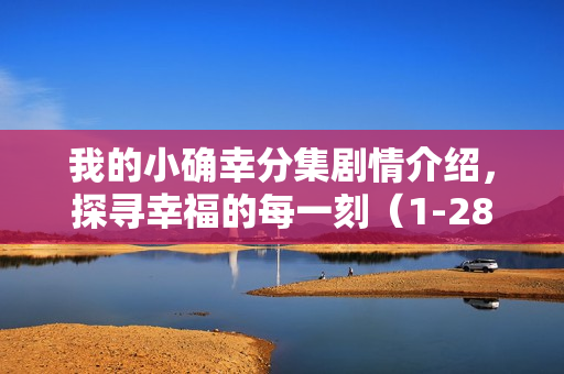 我的小确幸分集剧情介绍，探寻幸福的每一刻（1-28集全）