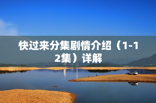 快过来分集剧情介绍（1-12集）详解