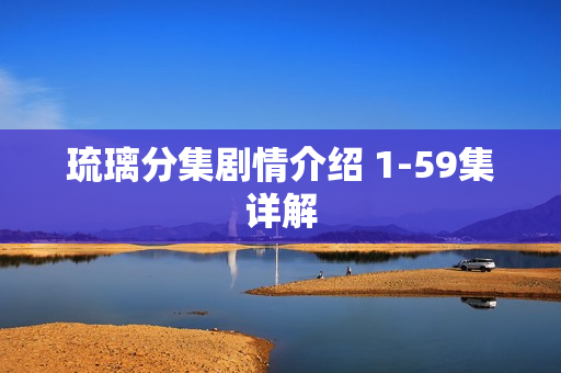 琉璃分集剧情介绍 1-59集详解