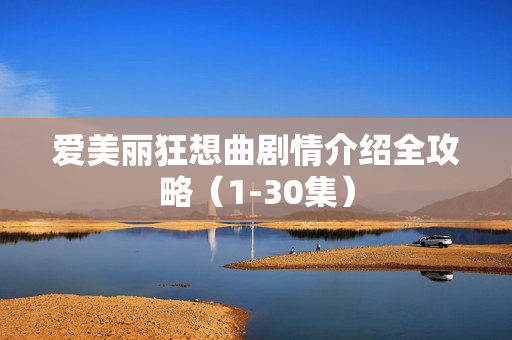 爱美丽狂想曲剧情介绍全攻略（1-30集）