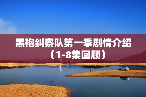 黑袍纠察队第一季剧情介绍（1-8集回顾）