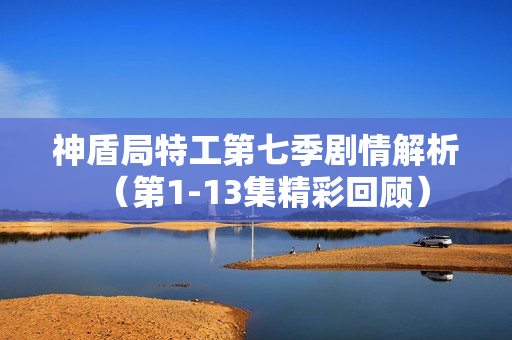 神盾局特工第七季剧情解析（第1-13集精彩回顾）