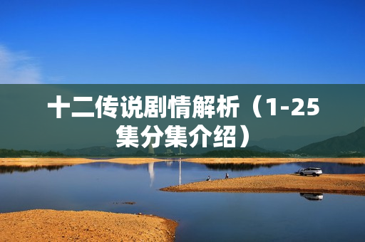 十二传说剧情解析（1-25集分集介绍）