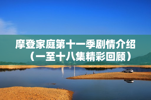 摩登家庭第十一季剧情介绍（一至十八集精彩回顾）