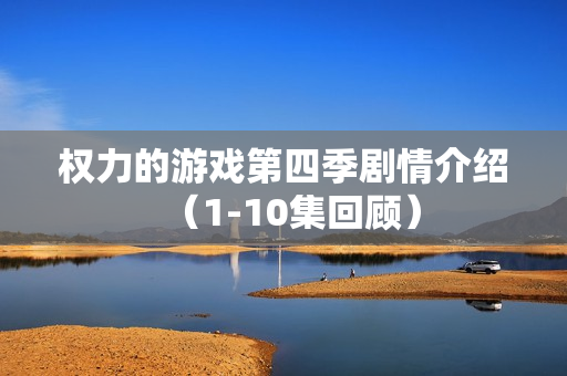 权力的游戏第四季剧情介绍（1-10集回顾）