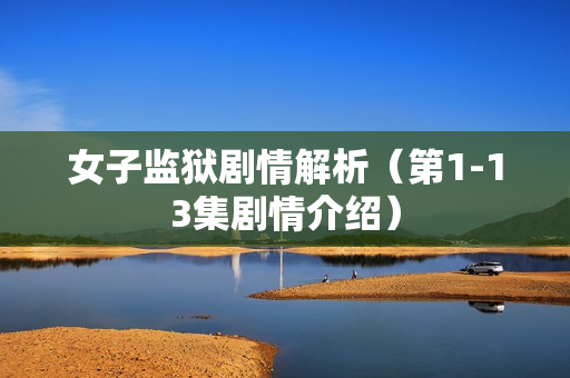 女子监狱剧情解析（第1-13集剧情介绍）