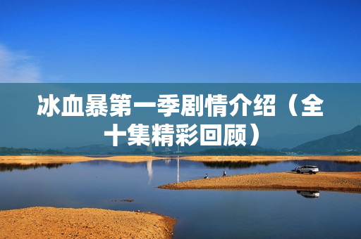 冰血暴第一季剧情介绍(全十集精彩回顾) 冰血暴第一季剧情介绍(全十集精彩回顾)