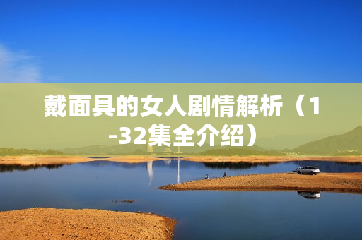 戴面具的女人剧情解析（1-32集全介绍）