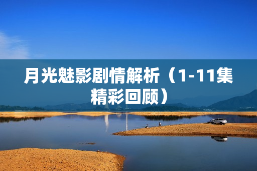 月光魅影剧情解析（1-11集精彩回顾）