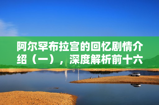 阿尔罕布拉宫的回忆剧情介绍（一），深度解析前十六集内容