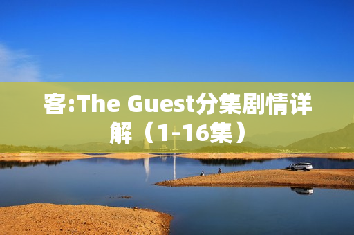 客:The Guest分集剧情详解（1-16集）