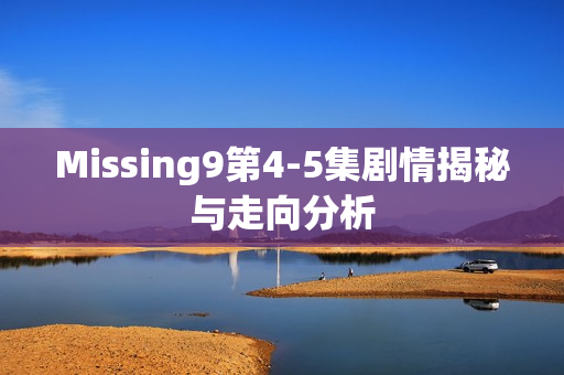 Missing9第4-5集剧情揭秘与走向分析
