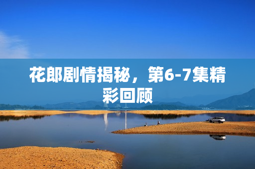 花郎剧情揭秘，第6-7集精彩回顾