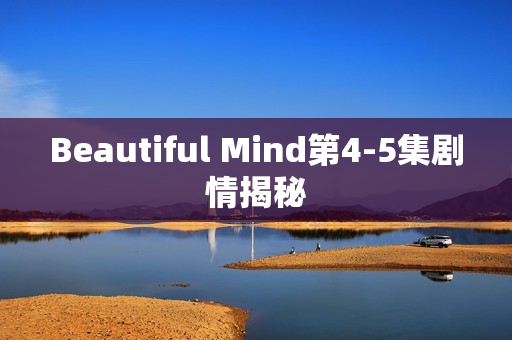 Beautiful Mind第4-5集剧情揭秘
