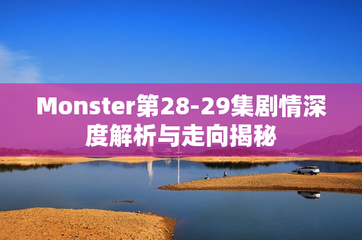 Monster第28-29集剧情深度解析与走向揭秘