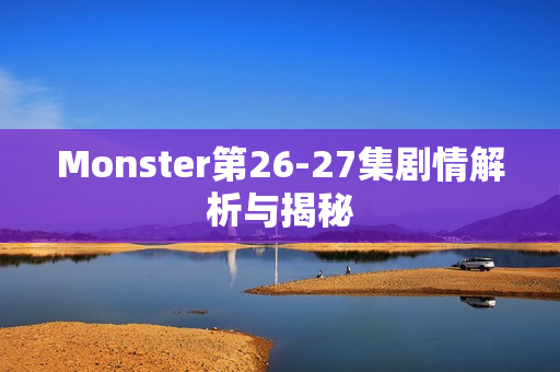 Monster第26-27集剧情解析与揭秘